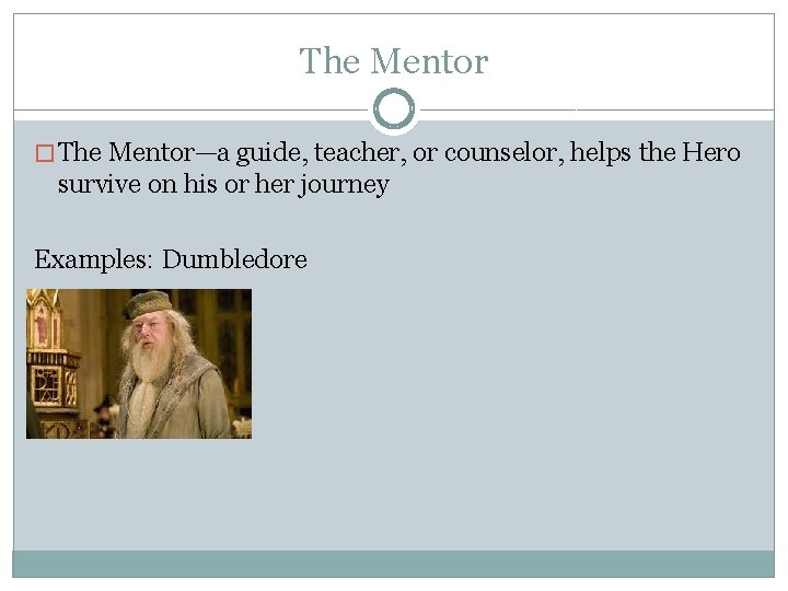 The Mentor � The Mentor—a guide, teacher, or counselor, helps the Hero survive on