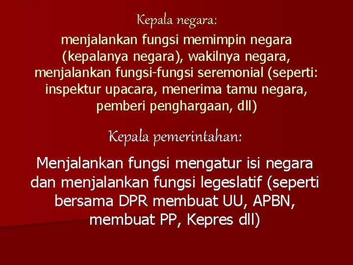 Kepala negara: menjalankan fungsi memimpin negara (kepalanya negara), wakilnya negara, menjalankan fungsi-fungsi seremonial (seperti: