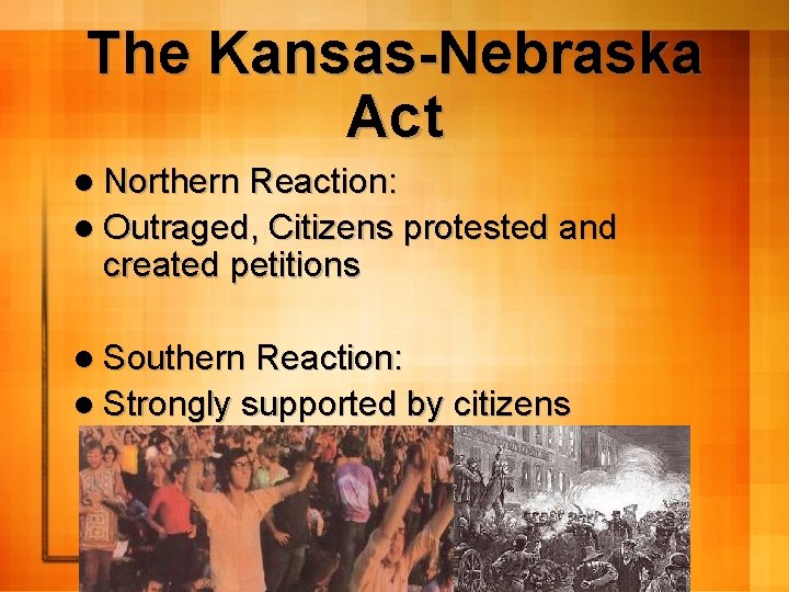The Kansas-Nebraska Act l Northern Reaction: l Outraged, Citizens protested and created petitions l