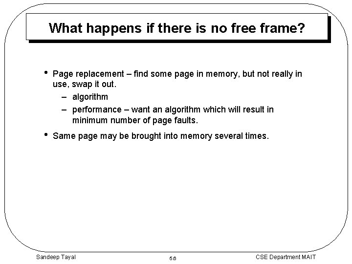 What happens if there is no free frame? • Page replacement – find some