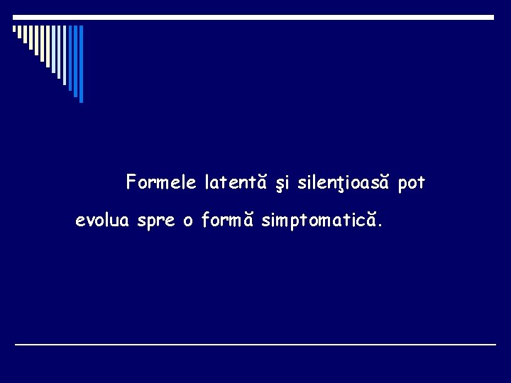 Formele latentă şi silenţioasă pot evolua spre o formă simptomatică. 