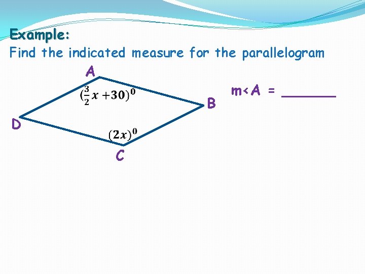 Example: Find the indicated measure for the parallelogram A D B C m<A =