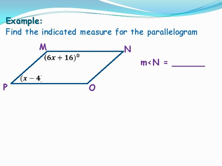 Example: Find the indicated measure for the parallelogram M N m<N = ______ P