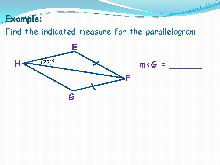 Example: Find the indicated measure for the parallelogram E H m<G = ______ F