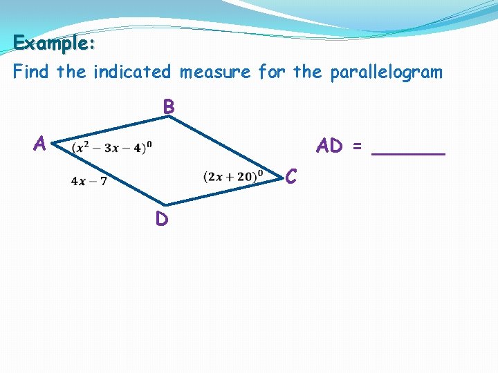 Example: Find the indicated measure for the parallelogram B A AD = ______ D