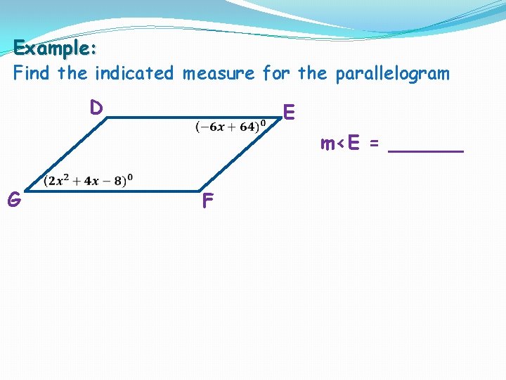 Example: Find the indicated measure for the parallelogram D G E m<E = ______