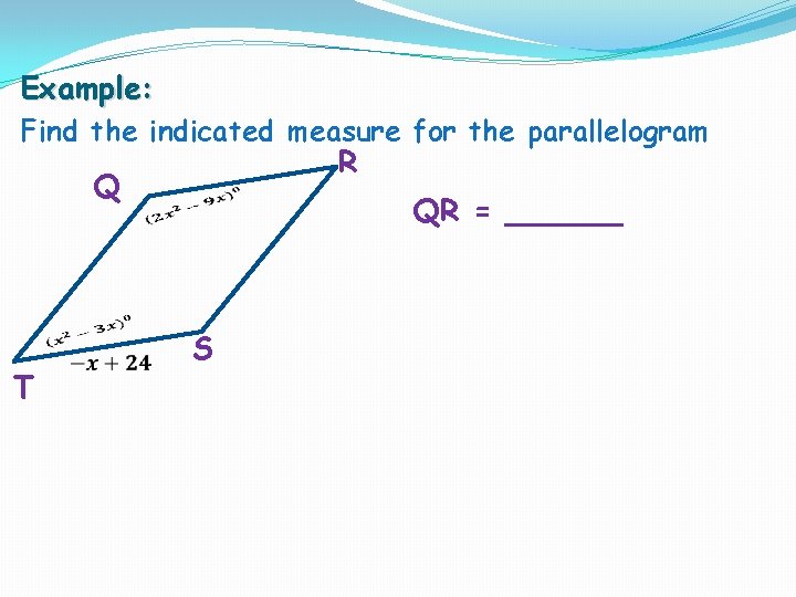 Example: Find the indicated measure for the parallelogram Q T R QR = ______