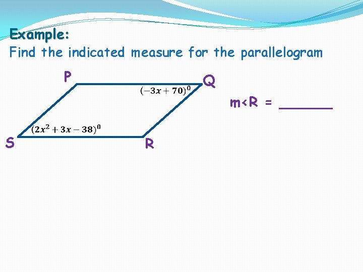 Example: Find the indicated measure for the parallelogram P S Q m<R = ______