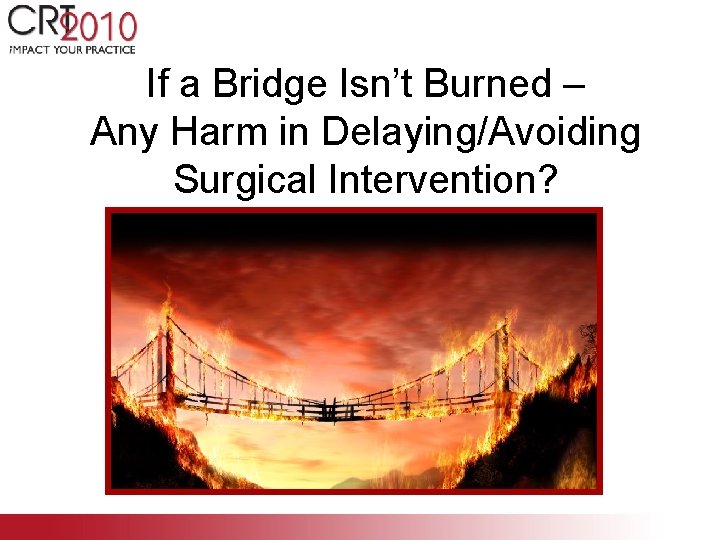 If a Bridge Isn’t Burned – Any Harm in Delaying/Avoiding Surgical Intervention? 