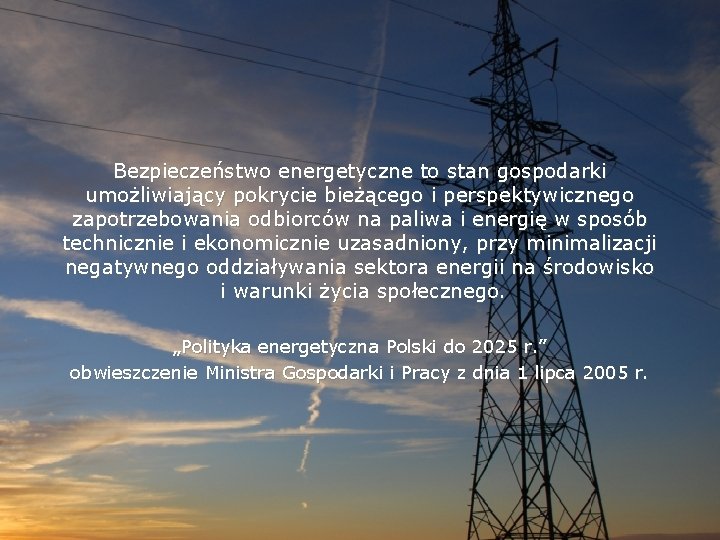 Bezpieczeństwo energetyczne to stan gospodarki umożliwiający pokrycie bieżącego i perspektywicznego zapotrzebowania odbiorców na paliwa