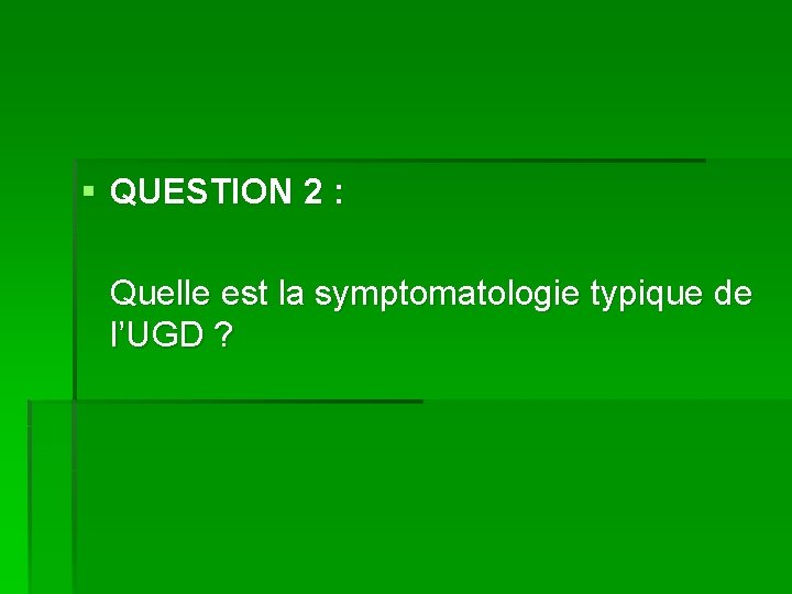 § QUESTION 2 : Quelle est la symptomatologie typique de l’UGD ? 