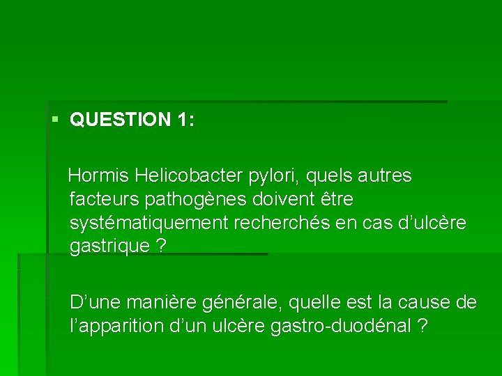 § QUESTION 1: Hormis Helicobacter pylori, quels autres facteurs pathogènes doivent être systématiquement recherchés