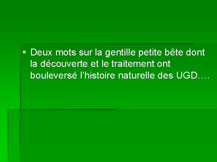 § Deux mots sur la gentille petite bête dont la découverte et le traitement