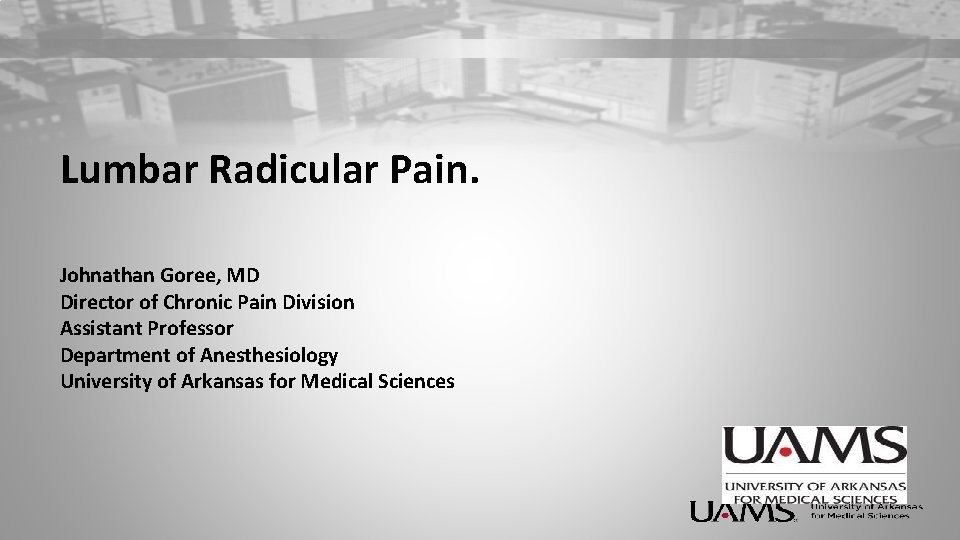 Lumbar Radicular Pain. Johnathan Goree, MD Director of Chronic Pain Division Assistant Professor Department