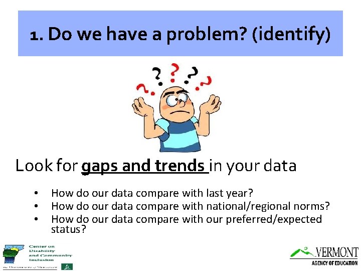 1. Do we have a problem? (identify) Look for gaps and trends in your