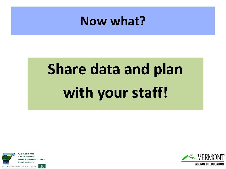 Now what? Share data and plan with your staff! 