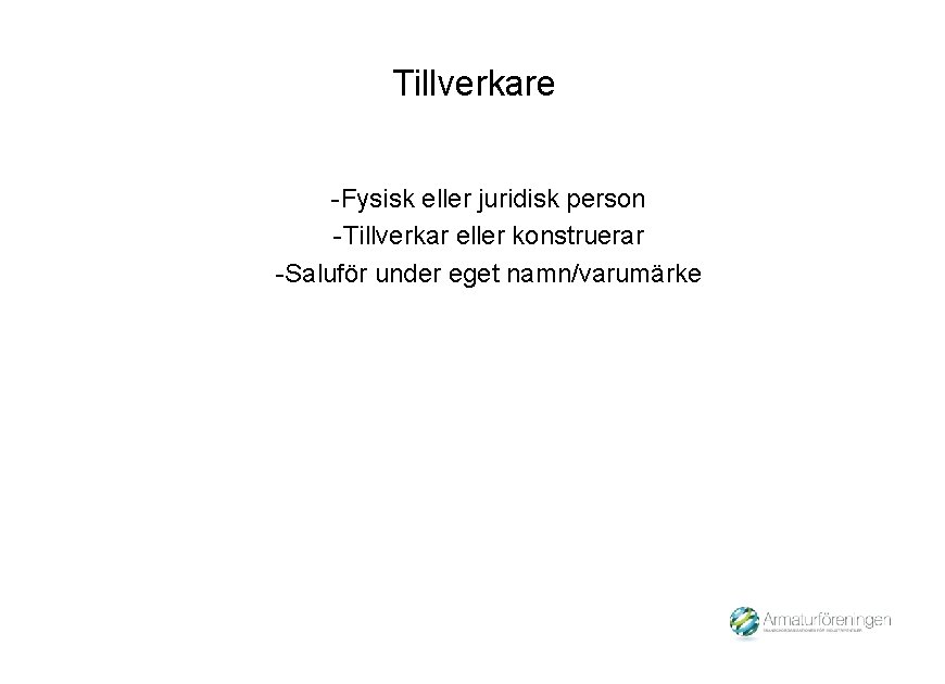 Tillverkare -Fysisk eller juridisk person -Tillverkar eller konstruerar -Saluför under eget namn/varumärke 