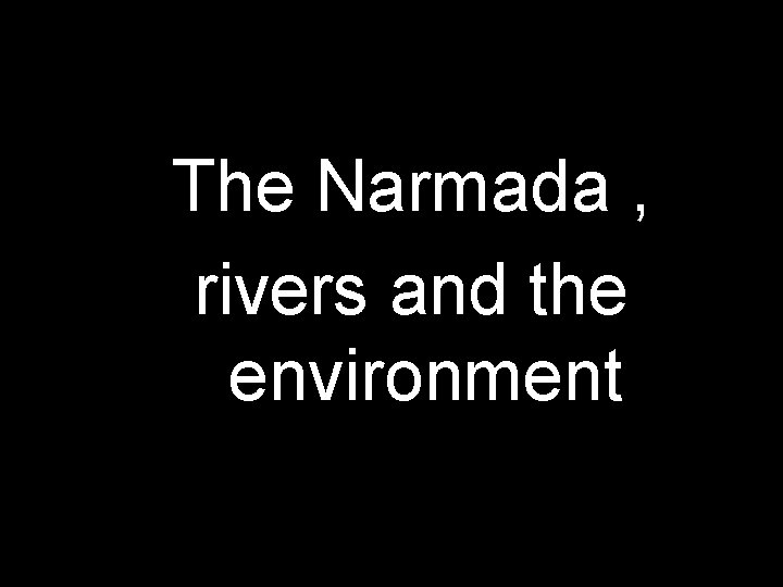 The Narmada , rivers and the environment 