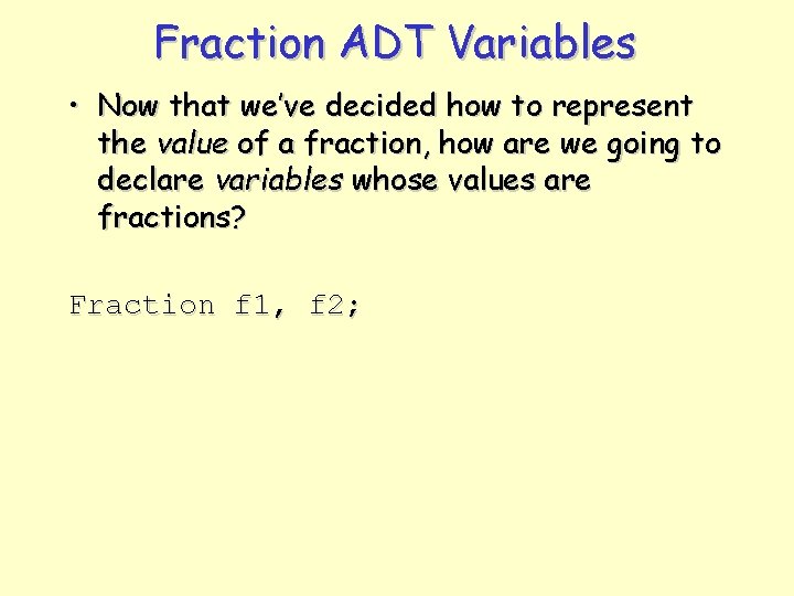 Fraction ADT Variables • Now that we’ve decided how to represent the value of