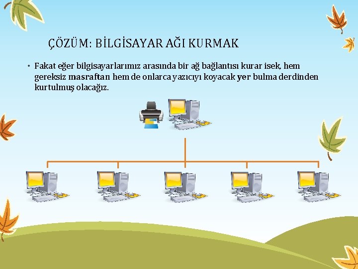 ÇÖZÜM: BİLGİSAYAR AĞI KURMAK • Fakat eğer bilgisayarlarımız arasında bir ağ bağlantısı kurar isek,