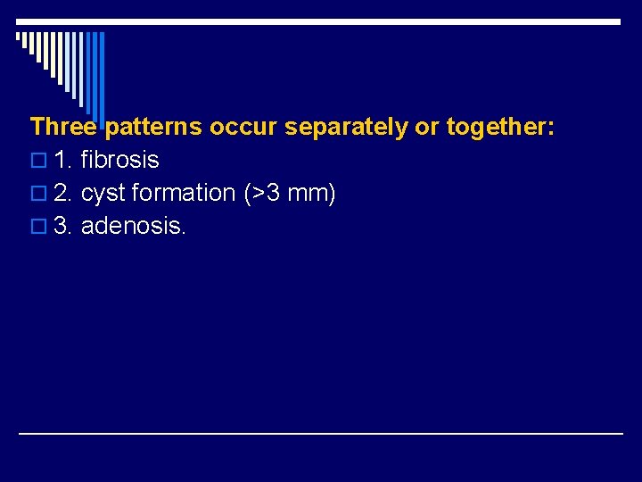 Three patterns occur separately or together: o 1. fibrosis o 2. cyst formation (>3