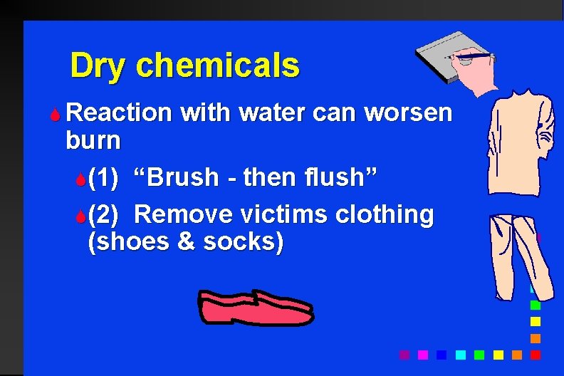 Dry chemicals S Reaction with water can worsen burn S(1) “Brush - then flush”
