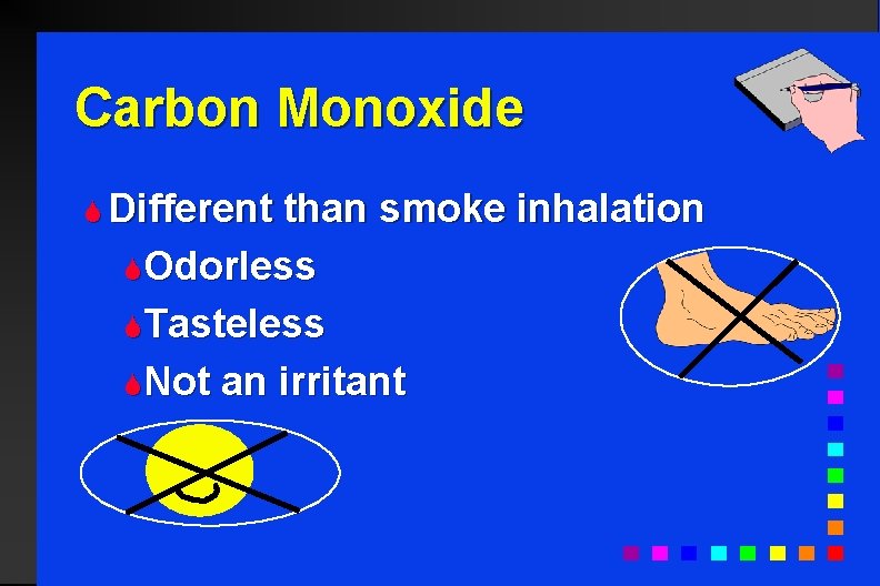 Carbon Monoxide S Different than smoke inhalation SOdorless STasteless SNot an irritant 