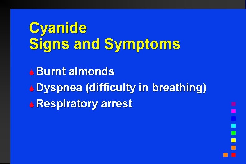 Cyanide Signs and Symptoms S Burnt almonds S Dyspnea (difficulty in breathing) S Respiratory