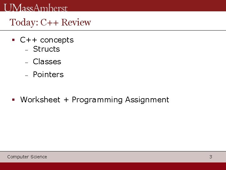 Today: C++ Review C++ concepts Structs Classes Pointers Worksheet + Programming Assignment Computer Science