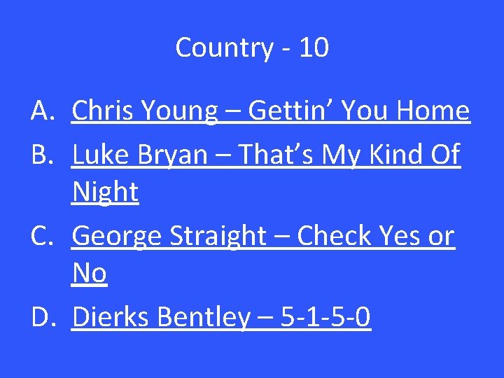Country - 10 A. Chris Young – Gettin’ You Home B. Luke Bryan –