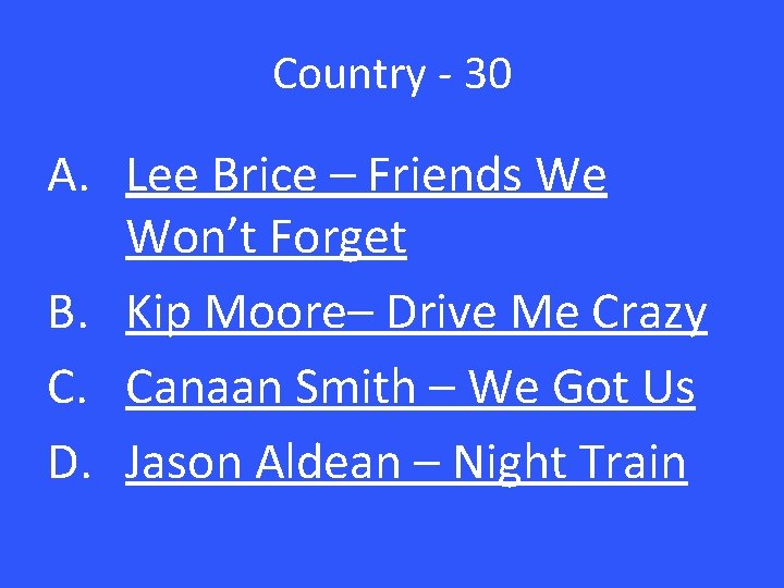 Country - 30 A. Lee Brice – Friends We Won’t Forget B. Kip Moore–