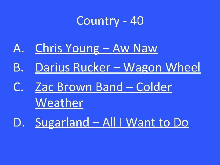 Country - 40 A. Chris Young – Aw Naw B. Darius Rucker – Wagon