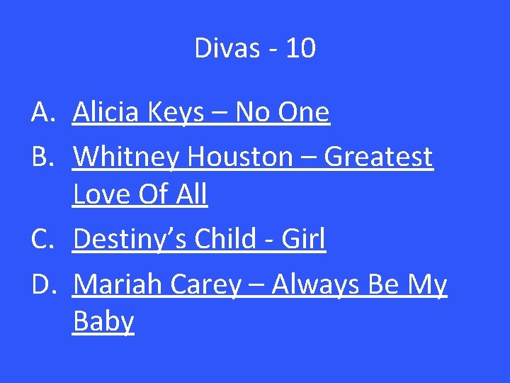 Divas - 10 A. Alicia Keys – No One B. Whitney Houston – Greatest