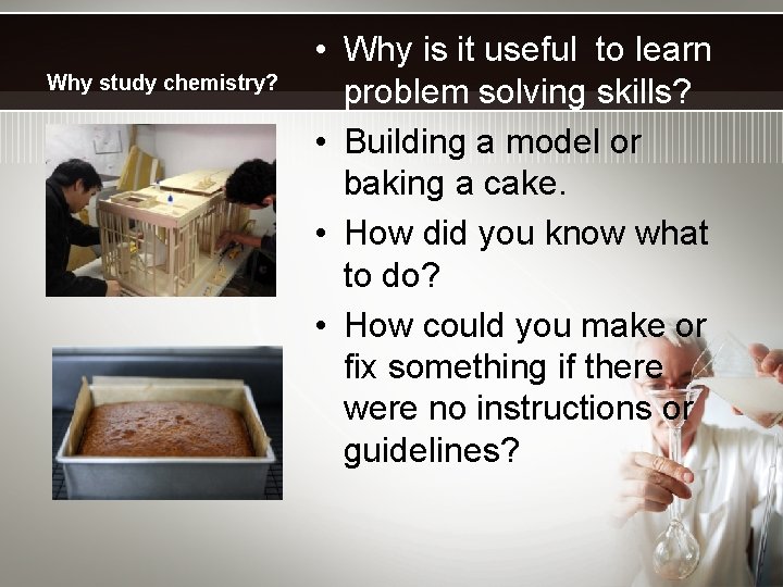 Why study chemistry? • Why is it useful to learn problem solving skills? •