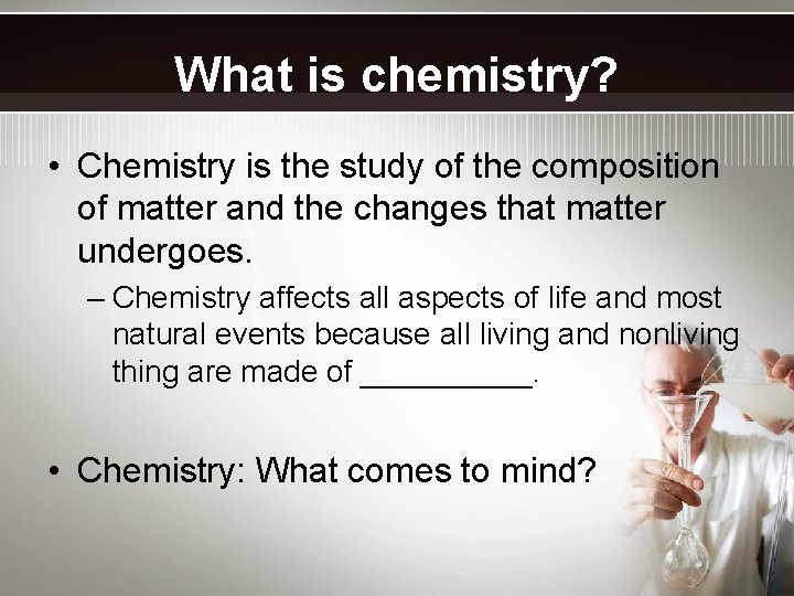 What is chemistry? • Chemistry is the study of the composition of matter and