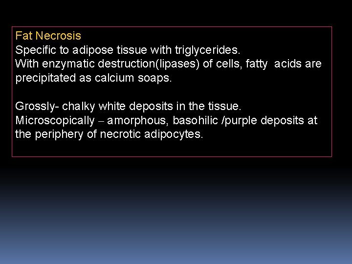 Fat Necrosis Specific to adipose tissue with triglycerides. With enzymatic destruction(lipases) of cells, fatty
