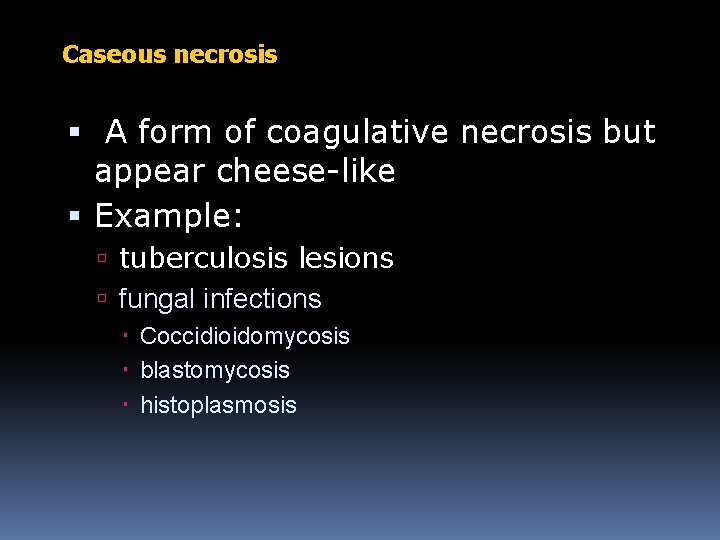 Caseous necrosis: A form of coagulative necrosis but appear cheese-like Example: tuberculosis lesions fungal