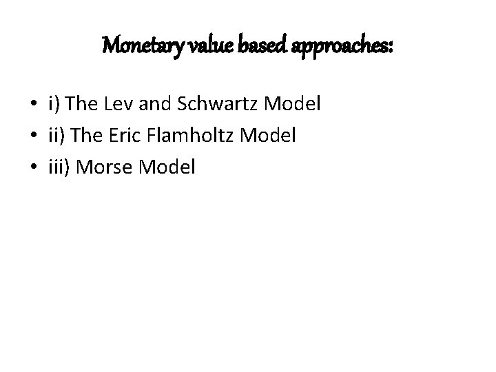 Monetary value based approaches: • i) The Lev and Schwartz Model • ii) The
