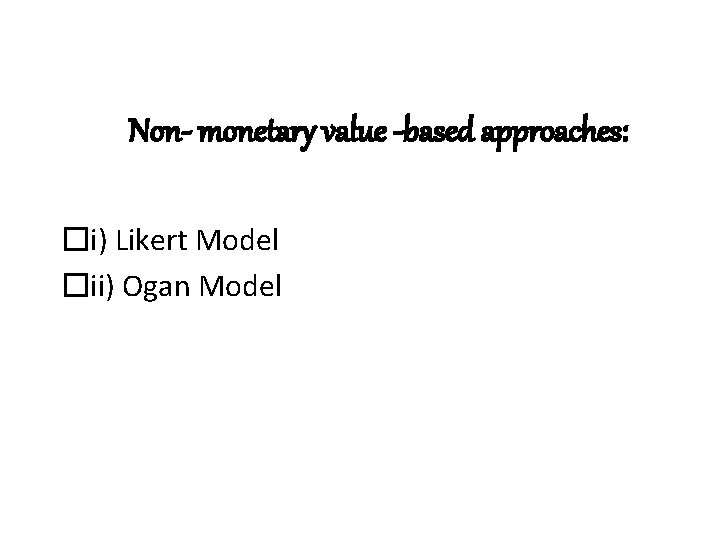 Non- monetary value -based approaches: �i) Likert Model �ii) Ogan Model 
