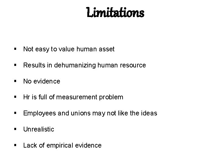 Limitations Not easy to value human asset Results in dehumanizing human resource No evidence