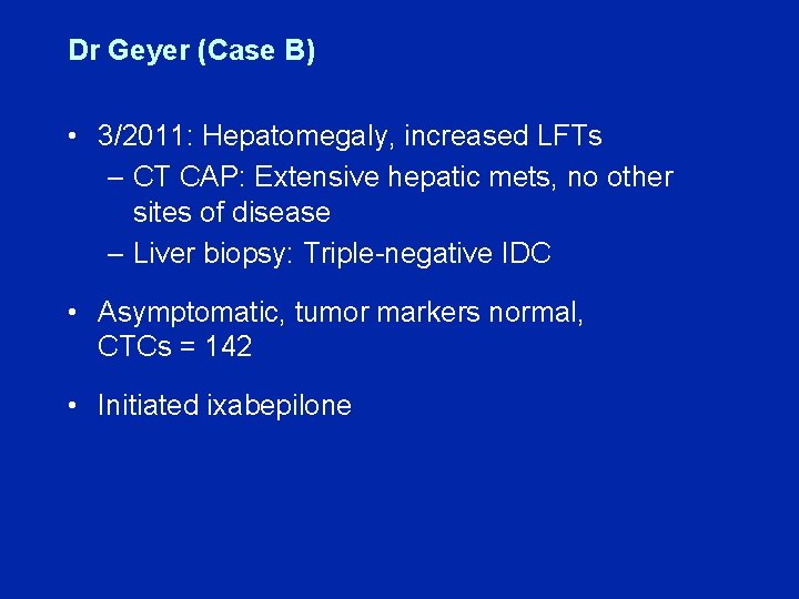 Dr Geyer (Case B) • 3/2011: Hepatomegaly, increased LFTs – CT CAP: Extensive hepatic
