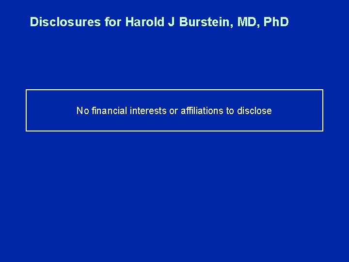 Disclosures for Harold J Burstein, MD, Ph. D No financial interests or affiliations to