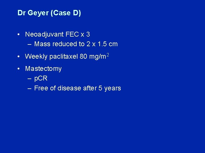 Dr Geyer (Case D) • Neoadjuvant FEC x 3 – Mass reduced to 2