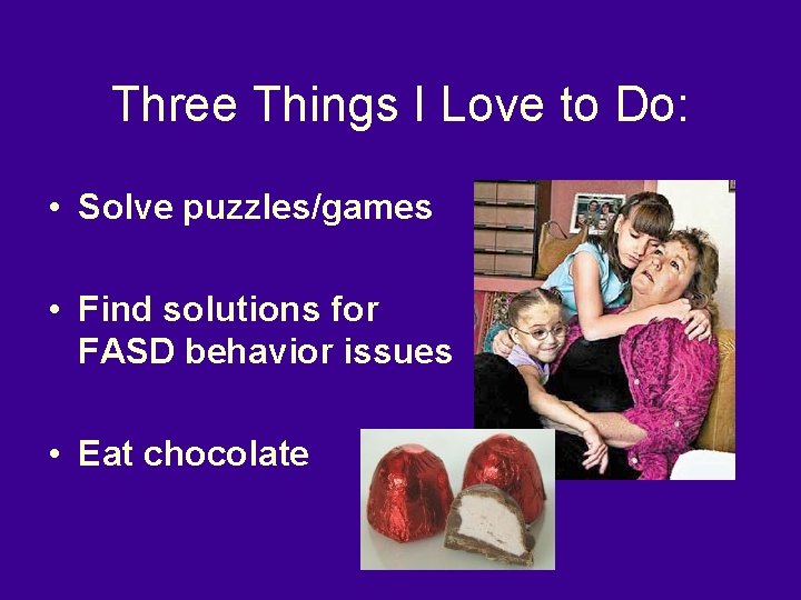 Three Things I Love to Do: • Solve puzzles/games • Find solutions for FASD
