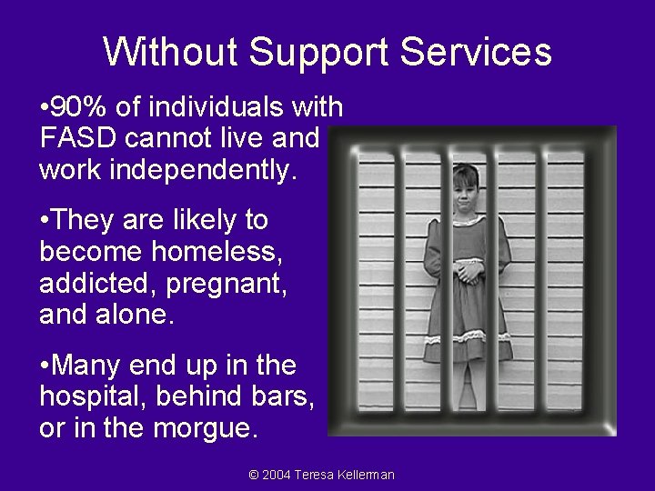 Without Support Services • 90% of individuals with FASD cannot live and work independently.