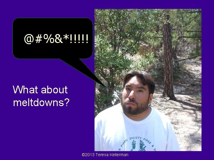 @#%&*!!!!! What about meltdowns? 72 © 2013 Teresa Kellerman 