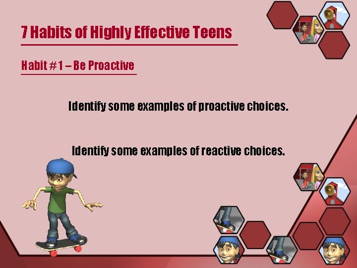 7 Habits of Highly Effective Teens Habit # 1 – Be Proactive Identify some