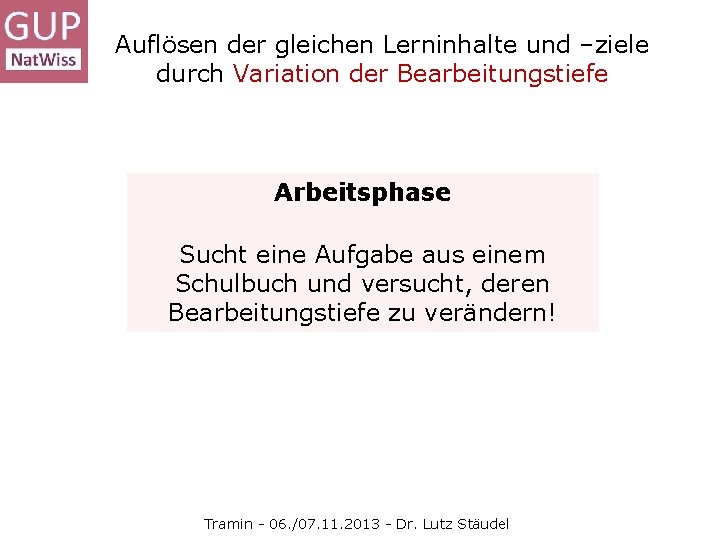 Auflösen der gleichen Lerninhalte und –ziele durch Variation der Bearbeitungstiefe Arbeitsphase Sucht eine Aufgabe