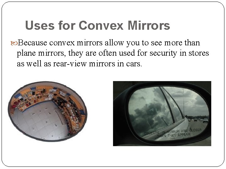 Uses for Convex Mirrors Because convex mirrors allow you to see more than plane