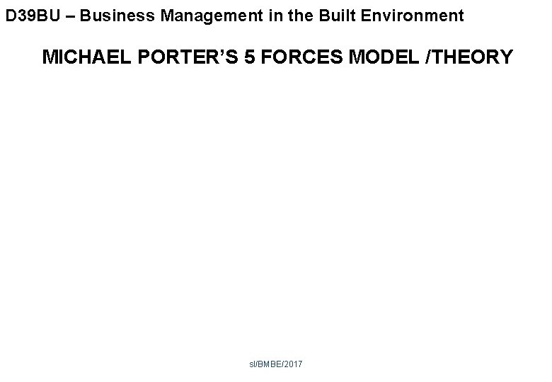 D 39 BU – Business Management in the Built Environment MICHAEL PORTER’S 5 FORCES